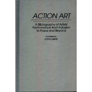 Action Art: A Bibliography of Artists' Performance from Futurism to Fluxus and Beyond by John Gray