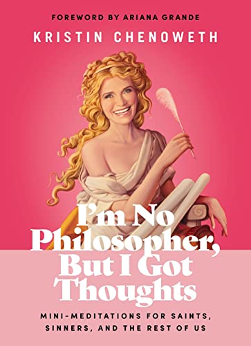 I'm No Philosopher, But I Got Thoughts: Mini-Meditations for Saints, Sinners, and the Rest of Us by Kristin Chenoweth