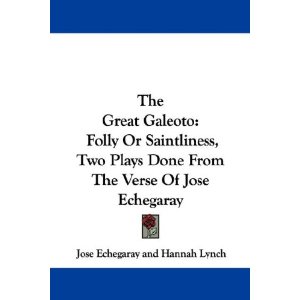 The Great Galeoto: Folly Or Saintliness, Two Plays Done From The Verse Of Jose Echegaray by Jose Echegaray