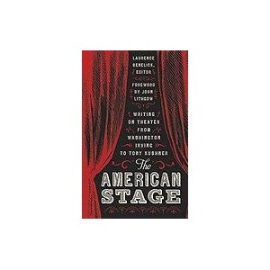The American Stage: Writing on Theater from Washington Irving to Tony Kushner by Laurence Senelick