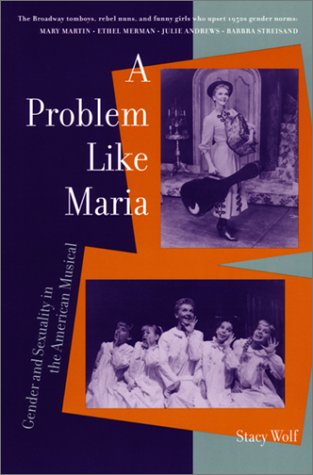 A Problem like Maria: Gender and Sexuality in the American Musical by Stacy Wolf