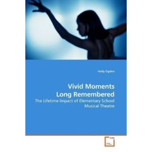 Vivid Moments Long Remembered: The Lifetime Impact of Elementary School Musical Theatre by Holly Ogden