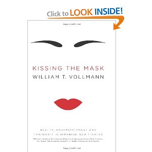 Kissing the Mask: Beauty, Understatement and Femininity in Japanese Noh Theater, with Some Thoughts on Muses (Especially Helga Testorf), Transgender Women, Kabuki Goddesses, Porn Queens, Poets, Hou by William T. Vollmann