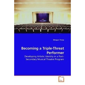 Becoming a Triple-Threat Performer: Developing Artistic Identity in a Post-Secondary Musical Theatre Program by Meagan Troop