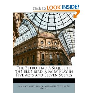 The Betrothal: A Sequel to the Blue Bird, a Fairy Play in Five Acts and Eleven Scenes by Maurice Maeterlinck, Alexander Teixeira De Mattos 