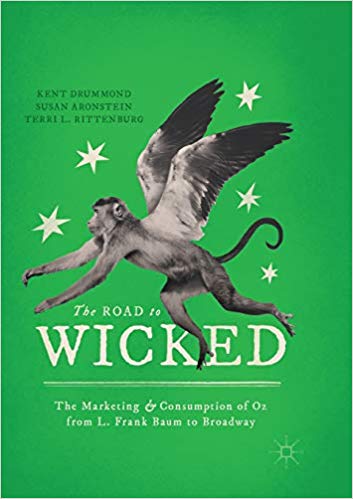 The Road to Wicked: The Marketing and Consumption of Oz from L. Frank Baum to Broadway by Kent Drummond 