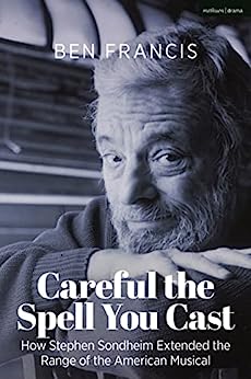 Careful the Spell You Cast: How Stephen Sondheim Extended the Range of the American Musical by Ben Francis