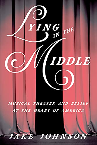Lying in the Middle: Musical Theater and Belief at the Heart of America (Music in American Life) by Jake Johnson