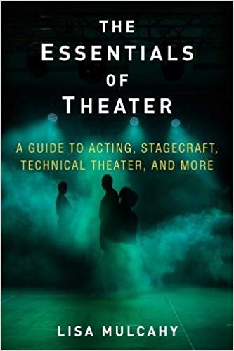 The Essentials of Theater: A Guide to Acting, Stagecraft, Technical Theater, and More by Lisa Mulcahy