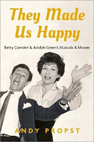 They Made Us Happy: Betty Comden & Adolph Green's Musicals & Movies by Andy Propst 