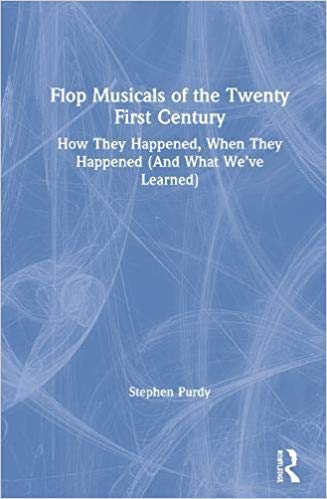 Flop Musicals of the Twenty-First Century: How They Happened, When They Happened (And What We've Learned) by Stephen Purdy