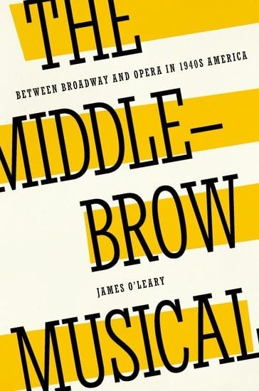 The Middlebrow Musical: Between Broadway and Opera in 1940s America by James O'Leary