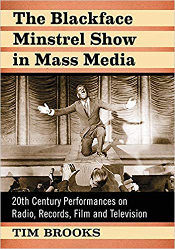 The Blackface Minstrel Show in Mass Media: 20th Century Performances on Radio, Records, Film and Television by Tim Brooks