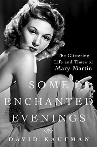 Some Enchanted Evenings: The Glittering Life and Times of Mary Martin by David Kaufman