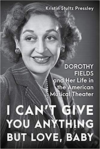I Can't Give You Anything but Love, Baby: Dorothy Fields and Her Life in the American Musical Theater by Kristin Stultz Pressley