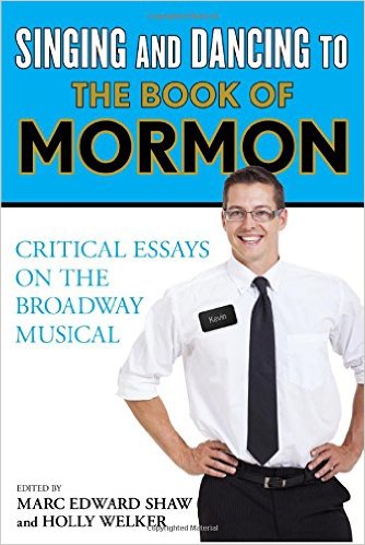 Singing and Dancing to The Book of Mormon: Critical Essays on the Broadway Musical by Marc Edward Shaw (Editor)