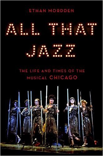 All That Jazz: The Life and Times of the Musical Chicago by Ethan Mordden 
