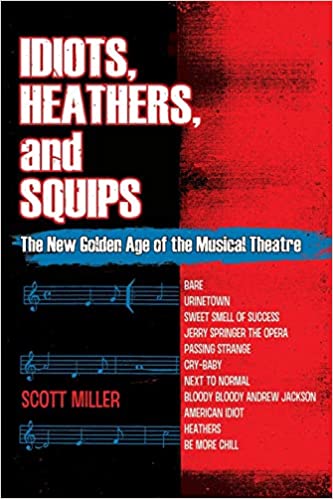 Idiots, Heathers, and Squips: The New Golden Age of the Musical Theatre by Scott Miller