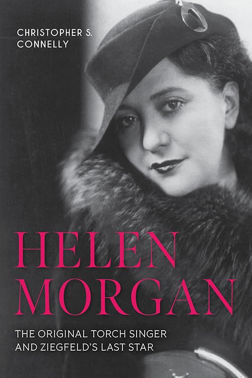 Helen Morgan: The Original Torch Singer and Ziegfeld's Last Star by Christopher S. Connelly