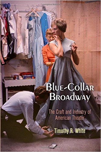 Blue-Collar Broadway: The Craft and Industry of American Theater by Timothy R. White