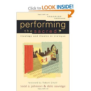 Performing the Sacred: Theology and Theatre in Dialogue by Todd E. Johnson, Dale Savidge