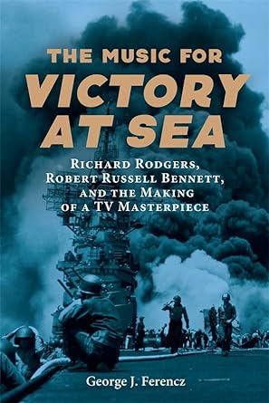The Music for Victory at Sea: Richard Rodgers, Robert Russell Bennett, and the Making of a TV Masterpiece by George J. Ferencz