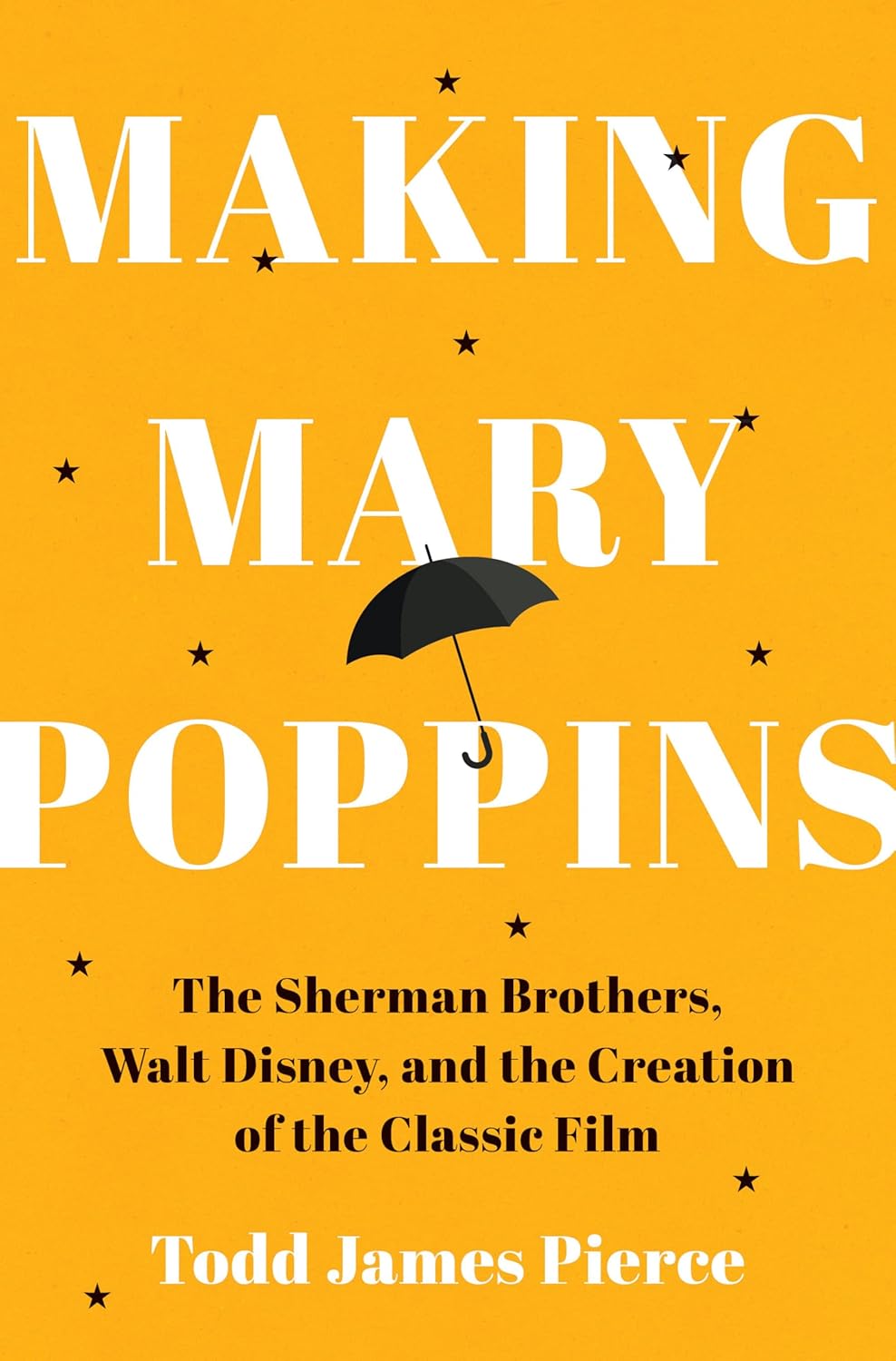 Making Mary Poppins: The Sherman Brothers, Walt Disney, and the Creation of a Classic Film by Todd James Pierce