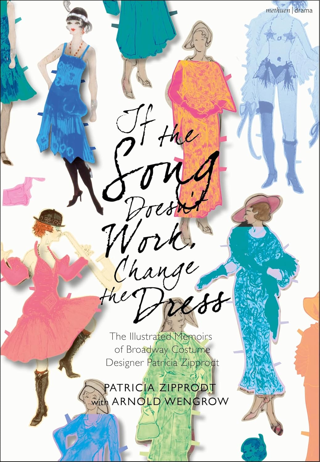 If the Song Doesn't Work, Change the Dress: The Illustrated Memoirs of Broadway Costume Designer Patricia Zipprodt by Patricia Zipprodt