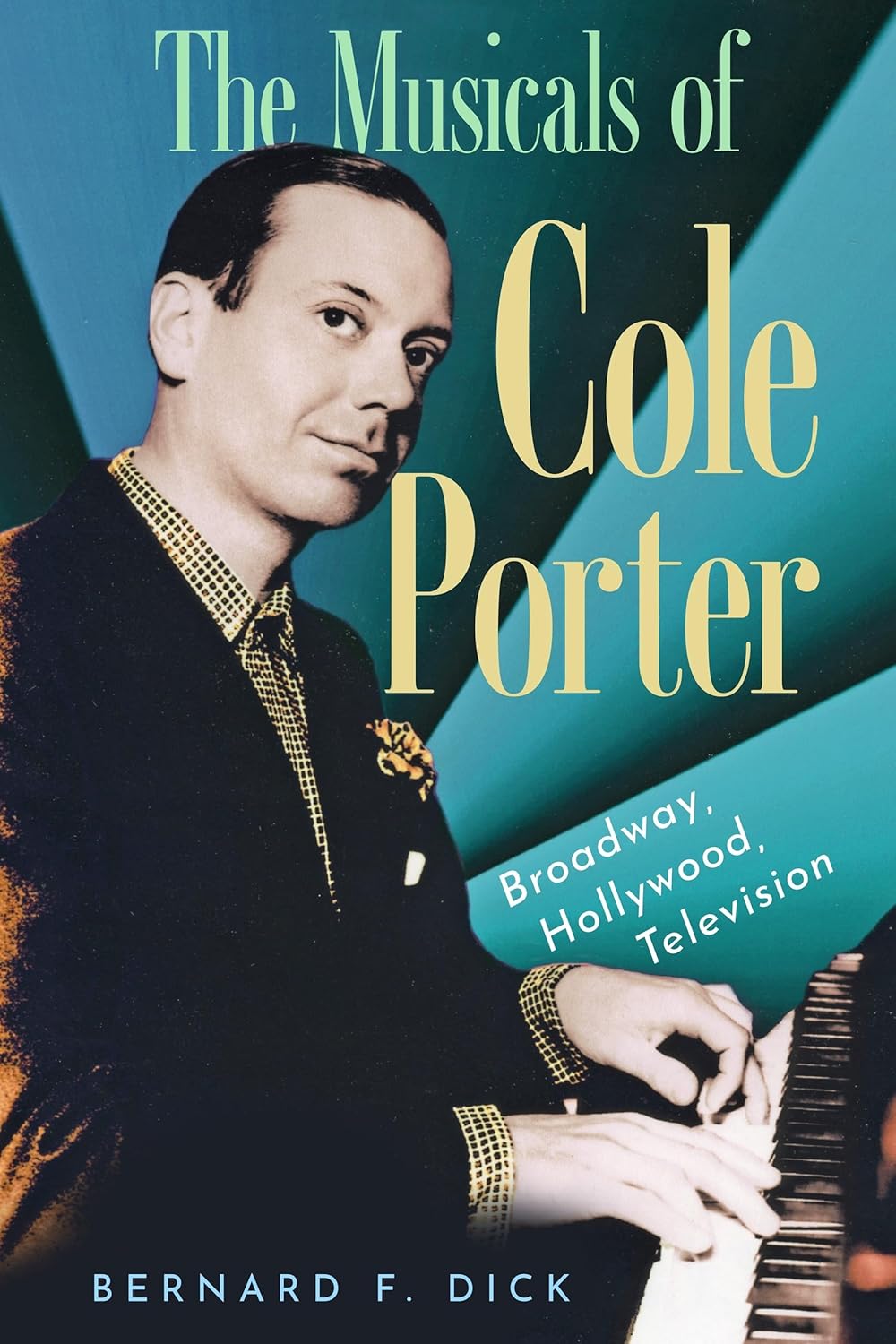 The Musicals of Cole Porter: Broadway, Hollywood, Television by Bernard F. Dick