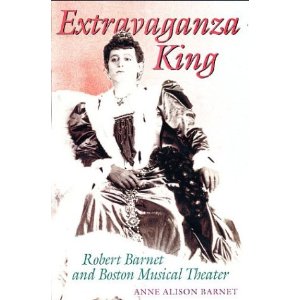 Extravaganza King: Robert Barnet and Boston Musical Theater by Anne Alison Barnet