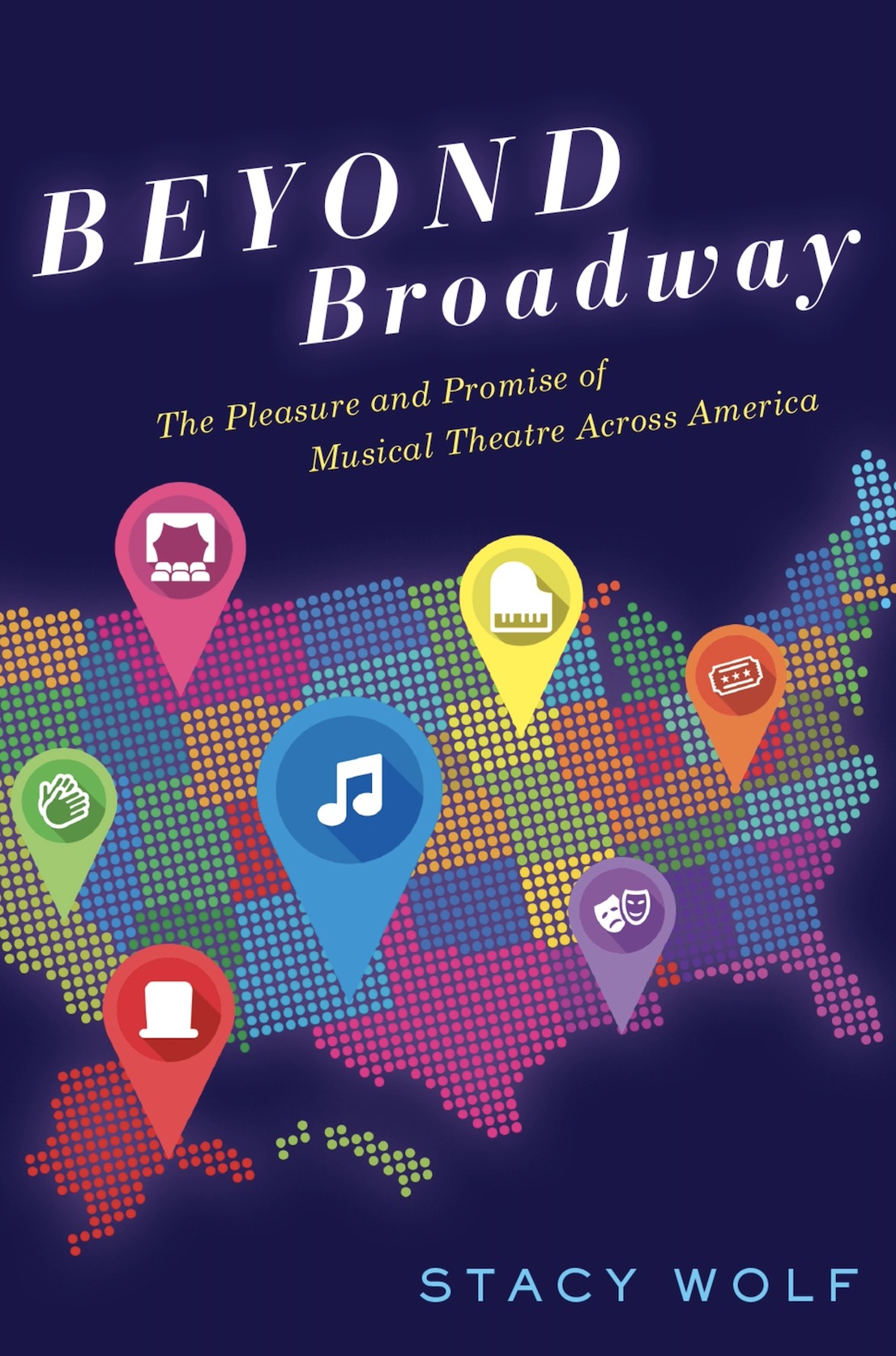 Beyond Broadway: The Pleasure and Promise of Musical Theatre Across America by Stacy Wolf
