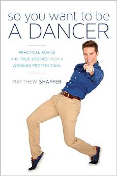 So You Want to Be a Dancer: Practical Advice and True Stories from a Working Professional by Matthew Shaffer 