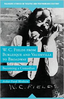 W. C. Fields from Burlesque and Vaudeville to Broadway: Becoming a Comedian by Arthur Frank Wertheim