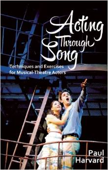 Acting Through Song: Techniques and Exercises for Musical-Theatre Actors by Paul Harvard