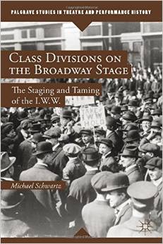 Class Divisions on the Broadway Stage: The Staging and Taming of the I.W.W. by Michael Schwartz 