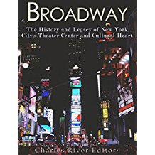 Broadway: The History and Legacy of New York City’s Theater Center and Cultural Heart by Charles River Editors