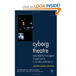 Cyborg Theatre: Corporeal/Technological Intersections in Multimedia Performance by Jennifer Parker-Starbuck