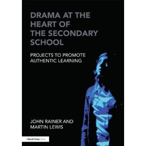 Drama at the Heart of the Secondary School: Projects to Promote Authentic Learning by John Rainer, Martin Lewis