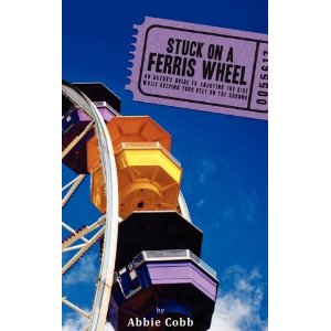 Stuck on a Ferris Wheel: An actor's guide to enjoying the ride while keeping your feet on the ground by Abbie Cobb