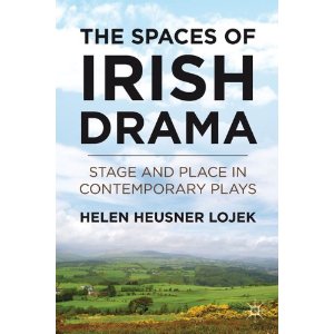 The Spaces of Irish Drama: Stage and Place in Contemporary Plays by Helen Heusner Lojek