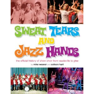 Sweat, Tears, and Jazz Hands: The Official History of Show Choir from Vaudeville to Glee by Mike Weaver, Colleen Hart