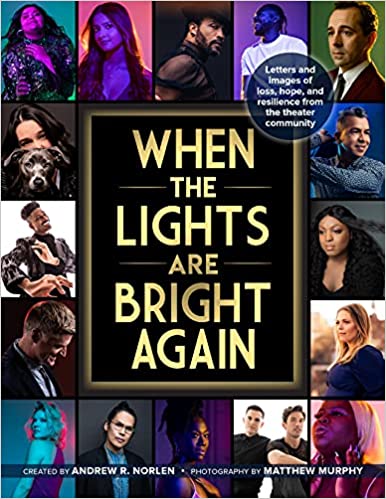 When the Lights Are Bright Again: Letters and images of loss, hope, and resilience from the theater community by Andrew Norlen