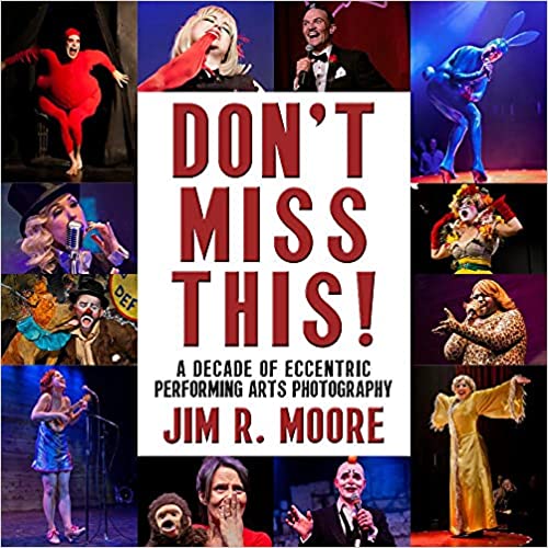Don't Miss This: A Decade of Eccentric Performing Arts by Jim R. Moore