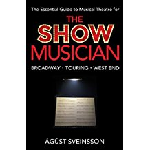 The Show Musician: The Musicians Essential Guide to Musical Theatre by Agust Sceinsson