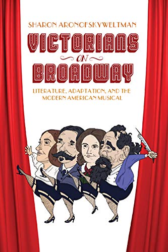 Victorians on Broadway: Literature, Adaptation, and the Modern American Musical by Sharon Aronofsky Weltman