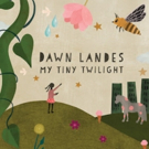 Dawn Landes To Release MY TINY TWILIGHT 5/10, Tour Dates with Nick Lowe Confirmed