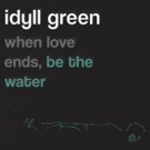 Idyll Green Share Debut EP WHEN LOVE ENDS, BE THE WATER Out Now Video