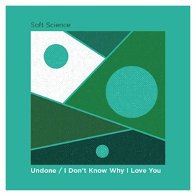 Soft Science Release Double A-Side Single UNDONE / I DON'T KNOW WHY I LOVE YOU 