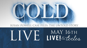 Live at the Eccles Presents COLD: Susan Powell Case Files: The Untold Story LIVE 