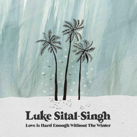 Luke Sital-Singh Releases 'Love Is Hard Enough Without The Winter' 